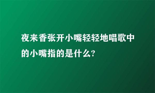 夜来香张开小嘴轻轻地唱歌中的小嘴指的是什么?