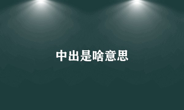 中出是啥意思