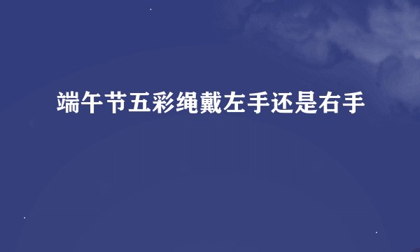 端午节五彩绳戴左手还是右手
