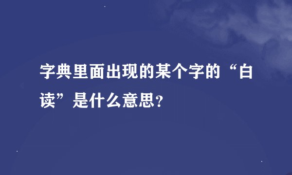 字典里面出现的某个字的“白读”是什么意思？