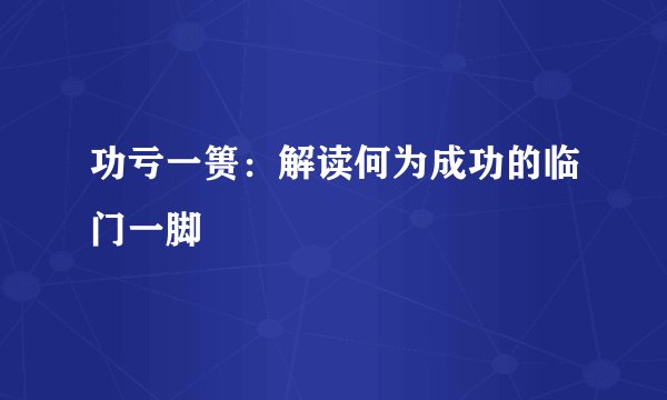 功亏一篑：解读何为成功的临门一脚
