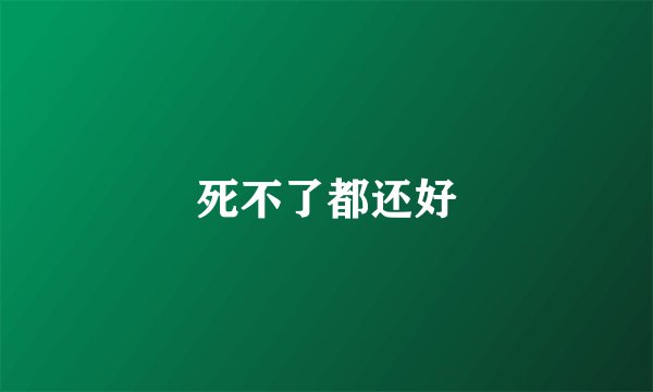 死不了都还好