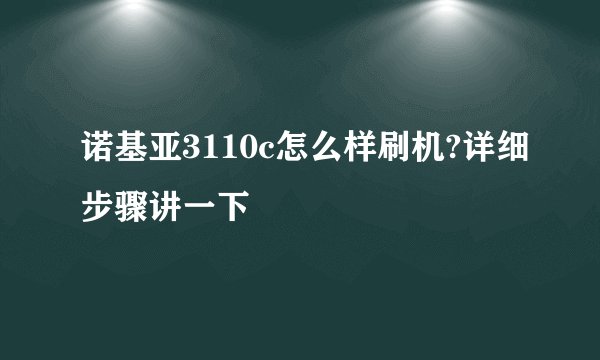 诺基亚3110c怎么样刷机?详细步骤讲一下