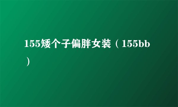 155矮个子偏胖女装（155bb）