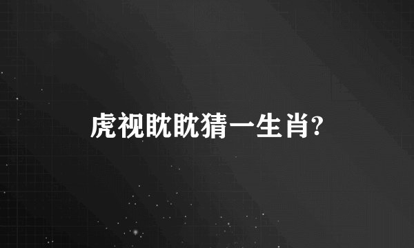 虎视眈眈猜一生肖?