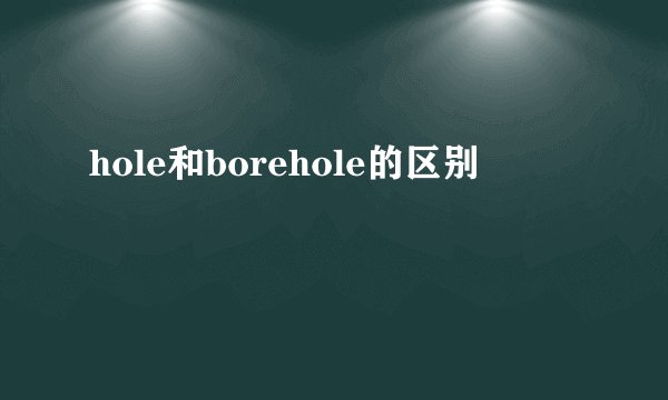 hole和borehole的区别