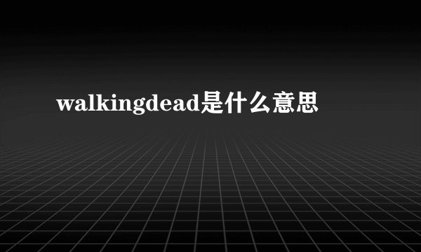 walkingdead是什么意思