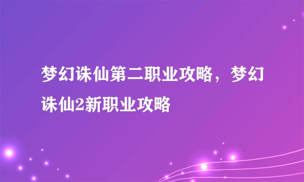 梦幻诛仙第二职业攻略，梦幻诛仙2新职业攻略