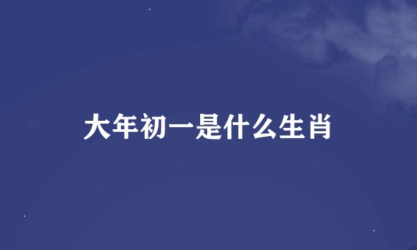 大年初一是什么生肖