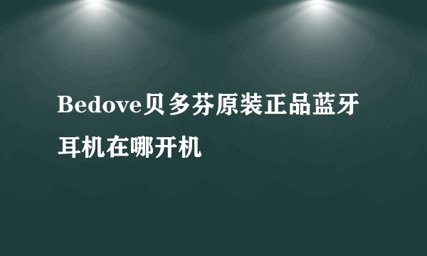 Bedove贝多芬原装正品蓝牙耳机在哪开机