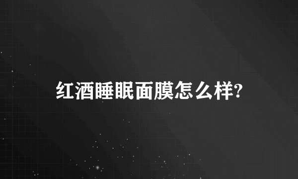 红酒睡眠面膜怎么样?
