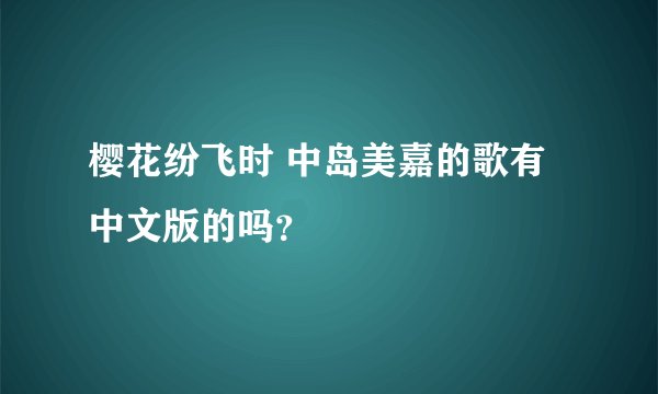 樱花纷飞时 中岛美嘉的歌有中文版的吗？