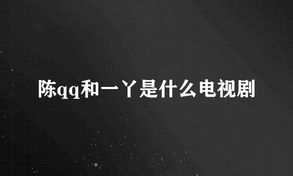陈qq和一丫是什么电视剧