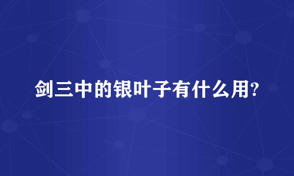 剑三中的银叶子有什么用?