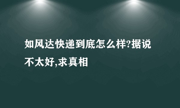 如风达快递到底怎么样?据说不太好,求真相