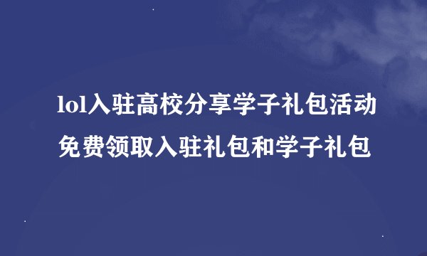 lol入驻高校分享学子礼包活动免费领取入驻礼包和学子礼包
