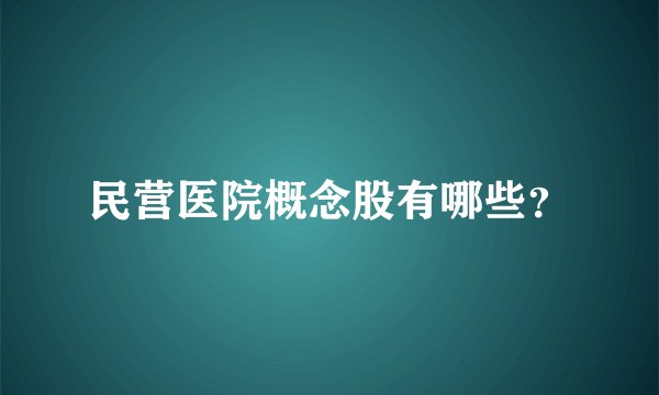 民营医院概念股有哪些？