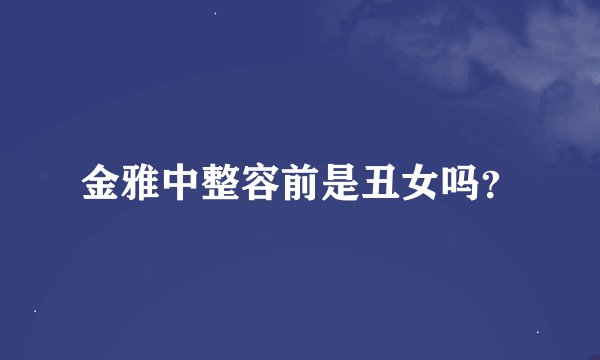 金雅中整容前是丑女吗？