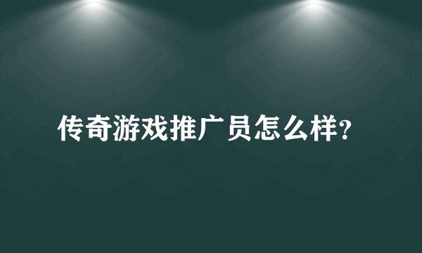 传奇游戏推广员怎么样？