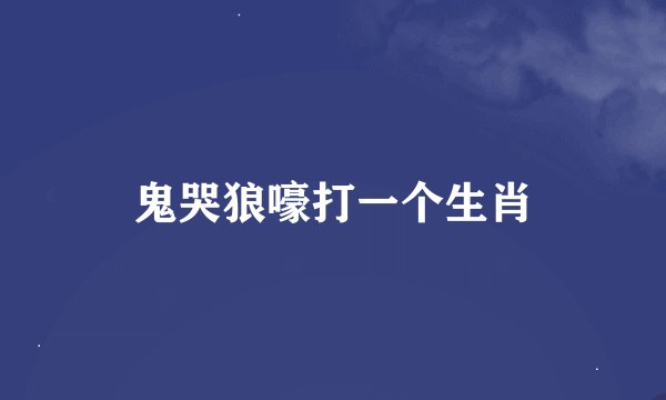 鬼哭狼嚎打一个生肖