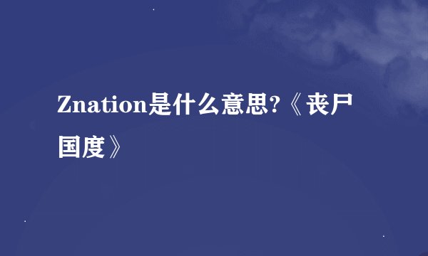 Znation是什么意思?《丧尸国度》