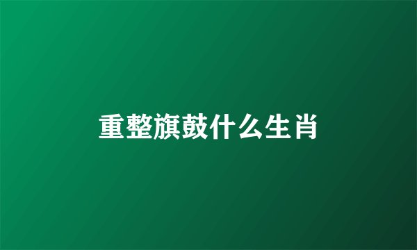 重整旗鼓什么生肖