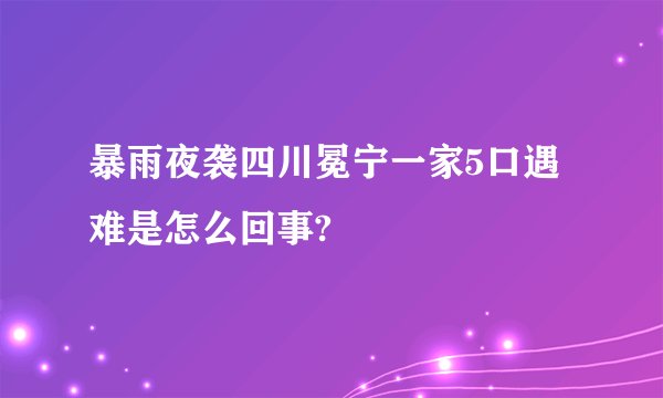 暴雨夜袭四川冕宁一家5口遇难是怎么回事?