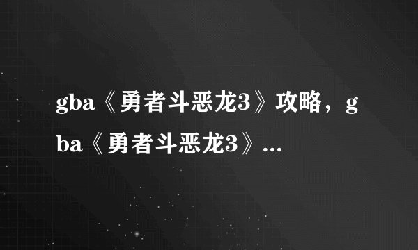 gba《勇者斗恶龙3》攻略，gba《勇者斗恶龙3》全面攻略
