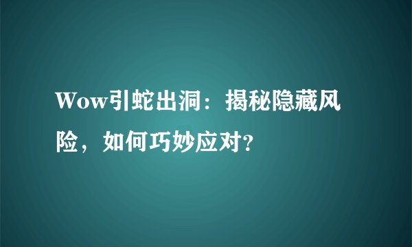 Wow引蛇出洞：揭秘隐藏风险，如何巧妙应对？