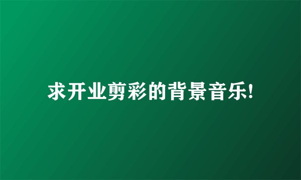 求开业剪彩的背景音乐!