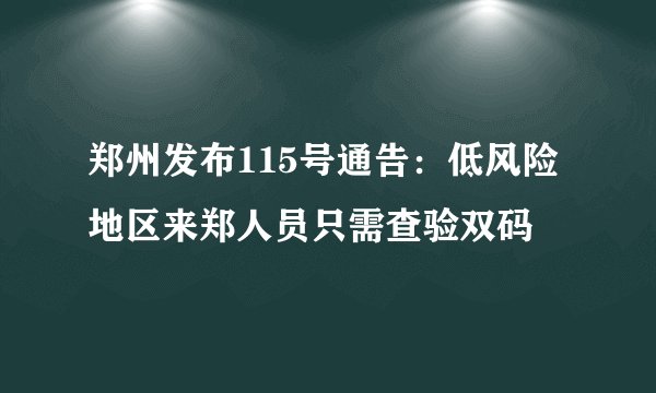 郑州发布115号通告：低风险地区来郑人员只需查验双码