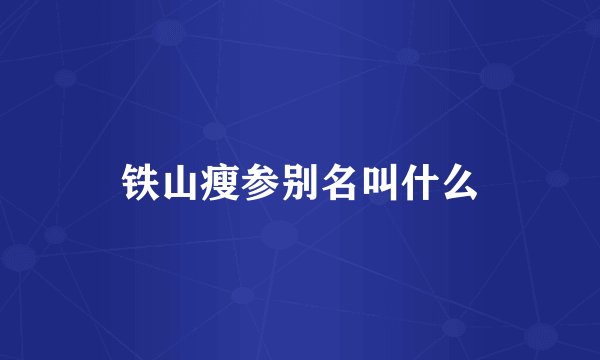 铁山瘦参别名叫什么