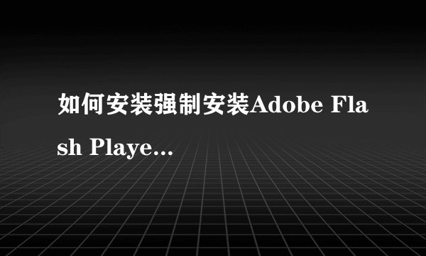 如何安装强制安装Adobe Flash Player10.3?