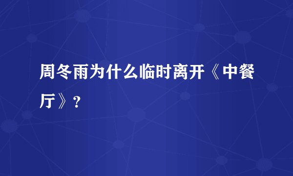 周冬雨为什么临时离开《中餐厅》？