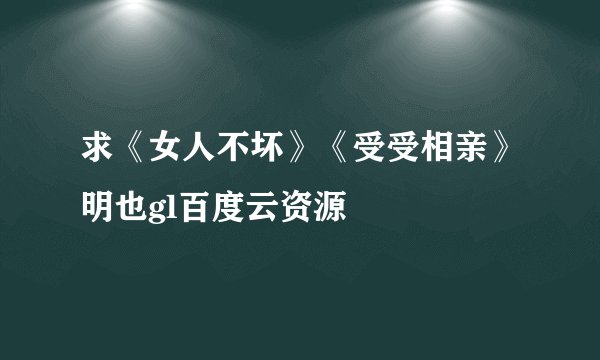 求《女人不坏》《受受相亲》明也gl百度云资源