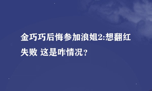 金巧巧后悔参加浪姐2:想翻红失败 这是咋情况？