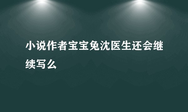 小说作者宝宝兔沈医生还会继续写么