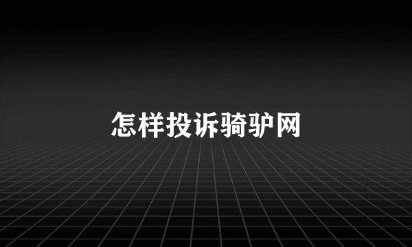 怎样投诉骑驴网