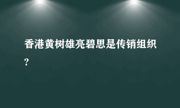 香港黄树雄亮碧思是传销组织?