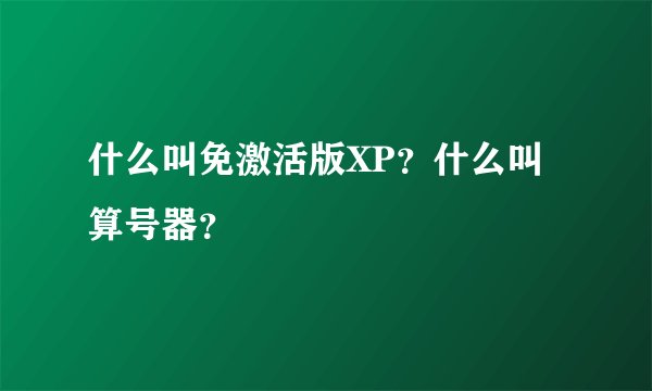 什么叫免激活版XP？什么叫算号器？