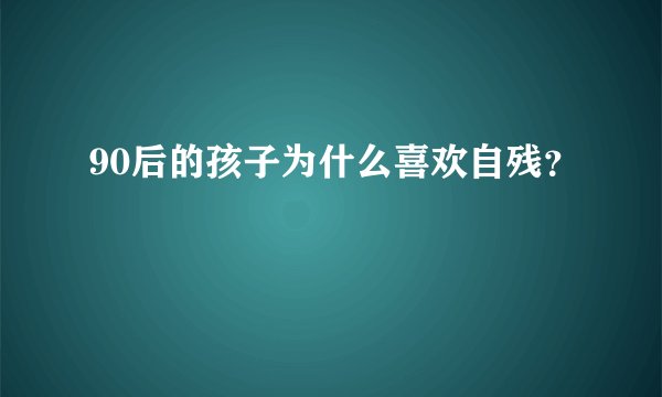 90后的孩子为什么喜欢自残？