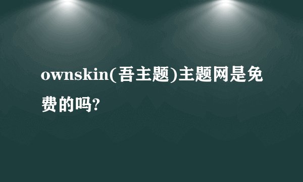 ownskin(吾主题)主题网是免费的吗?