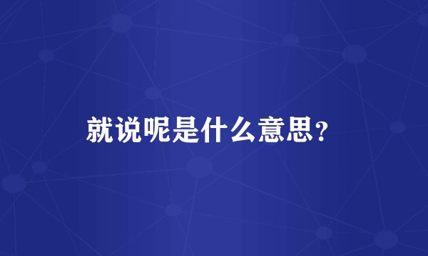 就说呢是什么意思？