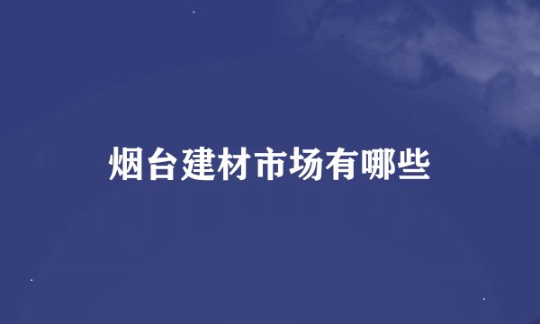 烟台建材市场有哪些