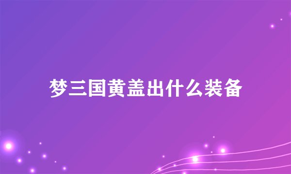 梦三国黄盖出什么装备