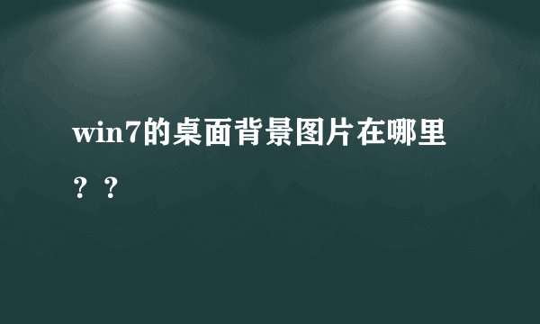 win7的桌面背景图片在哪里？？