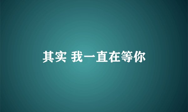 其实 我一直在等你