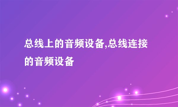 总线上的音频设备,总线连接的音频设备