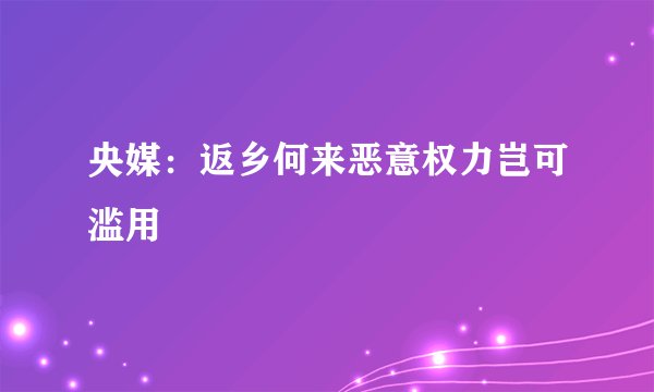 央媒：返乡何来恶意权力岂可滥用