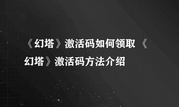 《幻塔》激活码如何领取 《幻塔》激活码方法介绍